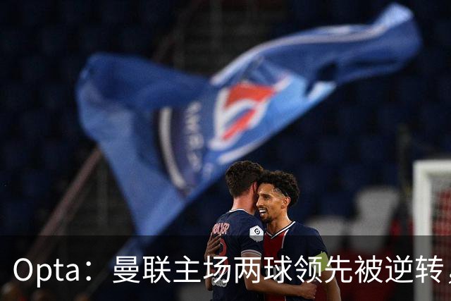 Opta：曼联主场两球领先被逆转，50年纪录被破；雷德克纳普：若海文和约罗继续这样踢，将不会再次为曼联效力