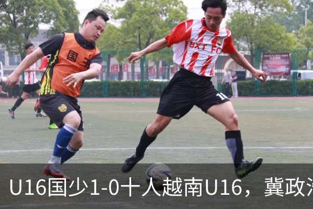 U16国少1-0十人越南U16，冀政浩头球制胜，陈政飞造点后失点