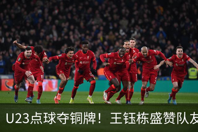 U23点球夺铜牌！王钰栋盛赞队友：队伍更团结，李昊就是门神